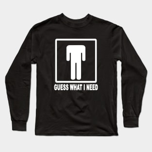 Guess What I Need Long Sleeve T-Shirt